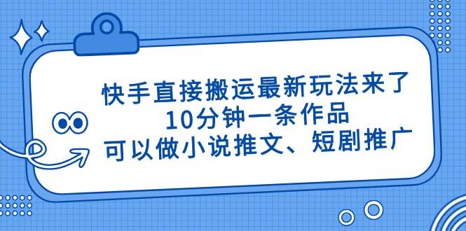 快手直接搬运最新玩法来了，10分钟一条作品，可以做小说推文、短剧推广…宝哥轻创业_网络项目库_分享创业资讯_最新网创免费网络项目资源宝哥网创资源项目库