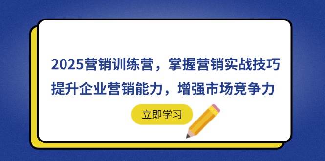 2025营销训练营，掌握营销实战技巧，提升企业营销能力，增强市场竞争力宝哥轻创业_网络项目库_分享创业资讯_最新网创免费网络项目资源宝哥网创资源项目库