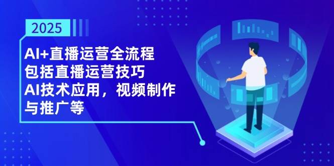 2025AI+直播运营全流程，包括直播运营技巧，AI技术应用，视频制作与推广等宝哥轻创业_网络项目库_分享创业资讯_最新网创免费网络项目资源宝哥网创资源项目库