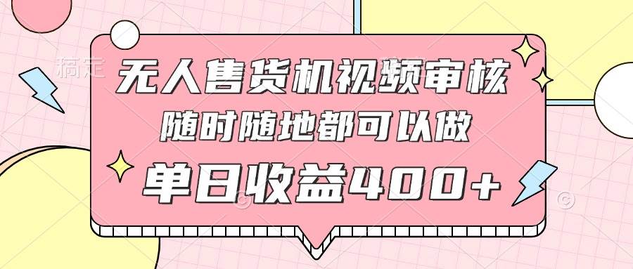 无人售货机视频审核，十秒钟一单，有手机就行，随时随地可做单日收益400+宝哥轻创业_网络项目库_分享创业资讯_最新网创免费网络项目资源宝哥网创资源项目库