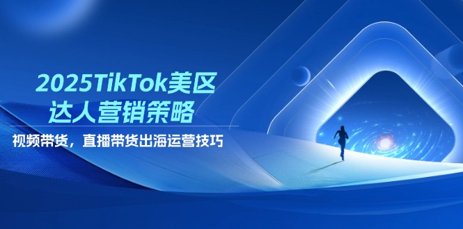 2025TikTok美区达人营销策略，视频带货，直播带货，出海运营技巧宝哥轻创业_网络项目库_分享创业资讯_最新网创免费网络项目资源宝哥网创资源项目库