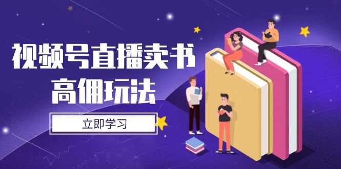 视频号直播卖书高佣玩法，底层逻辑解析，实操技巧全攻略宝哥轻创业_网络项目库_分享创业资讯_最新网创免费网络项目资源宝哥网创资源项目库