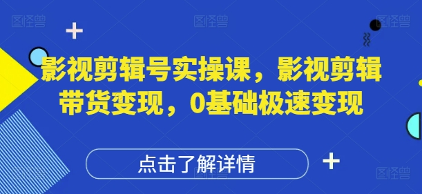 影视剪辑号实操课，影视剪辑带货变现，0基础极速变现宝哥轻创业_网络项目库_分享创业资讯_最新网创免费网络项目资源宝哥网创资源项目库