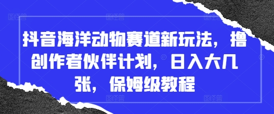 抖音海洋动物赛道新玩法，撸创作者伙伴计划，日入大几张，保姆级教程宝哥轻创业_网络项目库_分享创业资讯_最新网创免费网络项目资源宝哥网创资源项目库