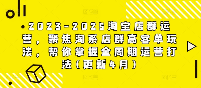 2023-2025淘宝店群运营，聚焦淘系店群高客单玩法，帮你掌握全周期运营打法(更新4月)宝哥轻创业_网络项目库_分享创业资讯_最新网创免费网络项目资源宝哥网创资源项目库