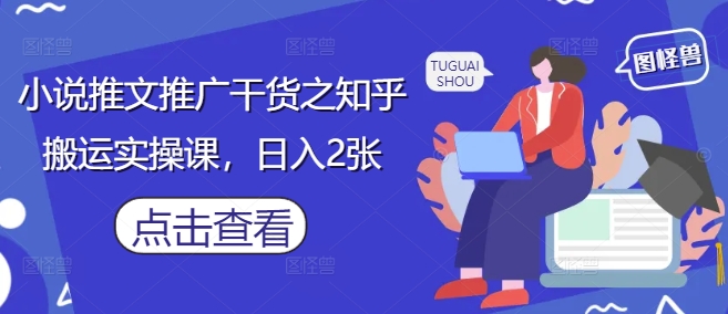 小说推文推广干货之知乎搬运实操课，日入2张宝哥轻创业_网络项目库_分享创业资讯_最新网创免费网络项目资源宝哥网创资源项目库