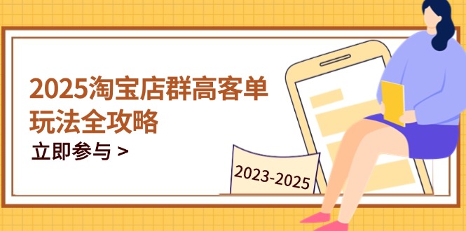 2025淘宝店群高客单玩法全攻略，把握高客单关键技巧，精通全周期运营宝哥轻创业_网络项目库_分享创业资讯_最新网创免费网络项目资源宝哥网创资源项目库