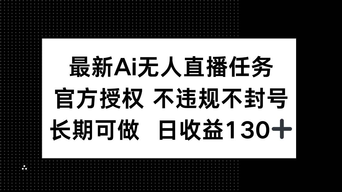 最新AI无人直播任务，官方授权 不违规不封号，长期可做，日收益130+宝哥轻创业_网络项目库_分享创业资讯_最新网创免费网络项目资源宝哥网创资源项目库