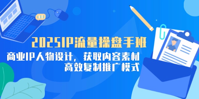 2025IP流量操盘手班，商业IP人物设计，获取内容素材，高效复制推广模式宝哥轻创业_网络项目库_分享创业资讯_最新网创免费网络项目资源宝哥网创资源项目库