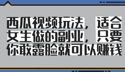西瓜视频玩法，适合女生做的副业，只要你敢露脸就有收益宝哥轻创业_网络项目库_分享创业资讯_最新网创免费网络项目资源宝哥网创资源项目库