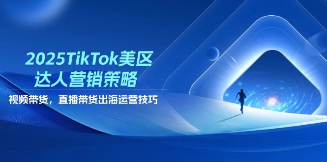 2025TikTok美区达人营销策略，视频带货，直播带货，出海运营技巧宝哥轻创业_网络项目库_分享创业资讯_最新网创免费网络项目资源宝哥网创资源项目库
