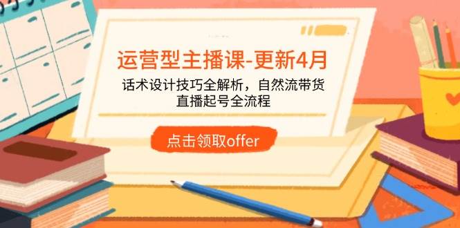 运营型主播课-更新4月，话术设计技巧全解析，自然流带货，直播起号全流程宝哥轻创业_网络项目库_分享创业资讯_最新网创免费网络项目资源宝哥网创资源项目库