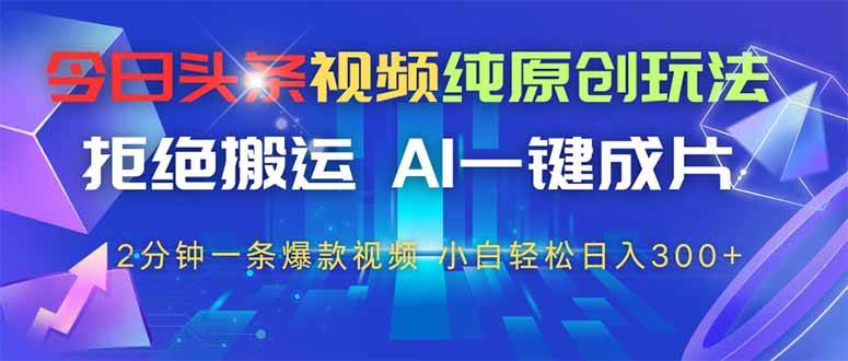 今日头条视频纯原创玩法，拒绝搬运，AI一键成片， 2分钟一条爆款视频，…宝哥轻创业_网络项目库_分享创业资讯_最新网创免费网络项目资源宝哥网创资源项目库