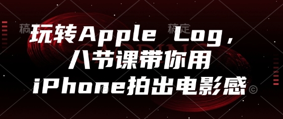 玩转Apple Log，八节课带你用iPhone拍出电影感宝哥轻创业_网络项目库_分享创业资讯_最新网创免费网络项目资源宝哥网创资源项目库