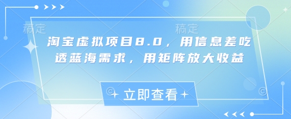 淘宝虚拟项目8.0，用信息差吃透蓝海需求，用矩阵放大收益宝哥轻创业_网络项目库_分享创业资讯_最新网创免费网络项目资源宝哥网创资源项目库