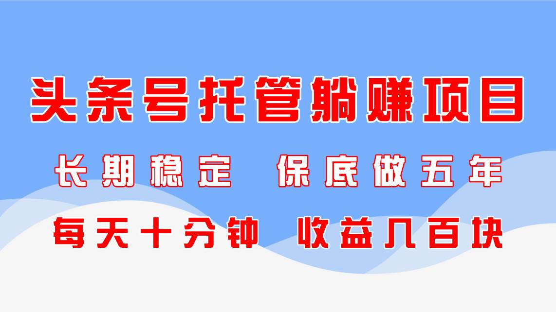 头条号托管躺赚项目，长期稳定，可做五年，每天十分钟，收益几百块宝哥轻创业_网络项目库_分享创业资讯_最新网创免费网络项目资源宝哥网创资源项目库