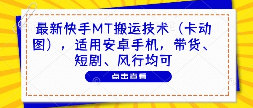 最新快手MT搬运技术(卡动图)，适用安卓手机，带货、短剧、风行均可宝哥轻创业_网络项目库_分享创业资讯_最新网创免费网络项目资源宝哥网创资源项目库