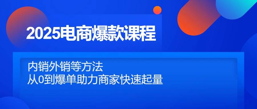 2025电商爆款课程，内销外销等方法，从0到爆单助力商家快速起量宝哥轻创业_网络项目库_分享创业资讯_最新网创免费网络项目资源宝哥网创资源项目库