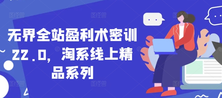 无界全站盈利术密训22.0，淘系线上精品系列宝哥轻创业_网络项目库_分享创业资讯_最新网创免费网络项目资源宝哥网创资源项目库