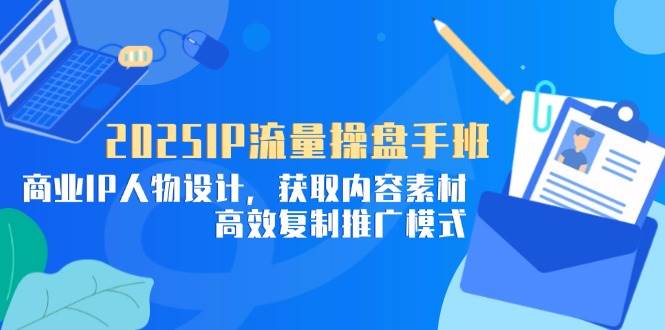 2025IP流量操盘手班，商业IP人物设计，获取内容素材，高效复制推广模式宝哥轻创业_网络项目库_分享创业资讯_最新网创免费网络项目资源宝哥网创资源项目库