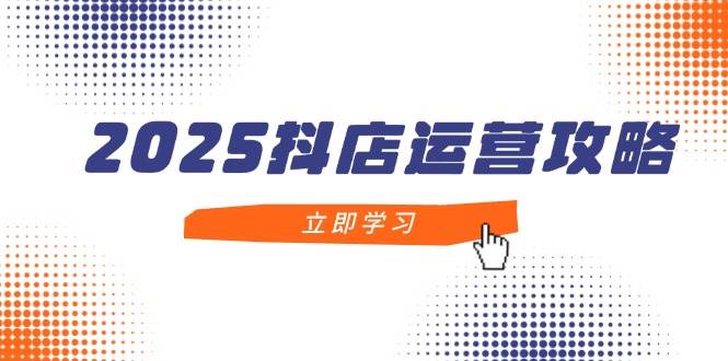 2025抖店运营攻略，掌握抖店技巧，打造月销百万，新手入门到精通宝哥轻创业_网络项目库_分享创业资讯_最新网创免费网络项目资源宝哥网创资源项目库
