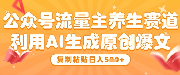 公众号流量主养生赛道，利用AI生成原创爆文，复制粘贴日入5张宝哥轻创业_网络项目库_分享创业资讯_最新网创免费网络项目资源宝哥网创资源项目库