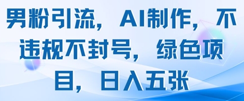 男粉引流，AI制作，不违规不封号，绿色项目，日入五张宝哥轻创业_网络项目库_分享创业资讯_最新网创免费网络项目资源宝哥网创资源项目库