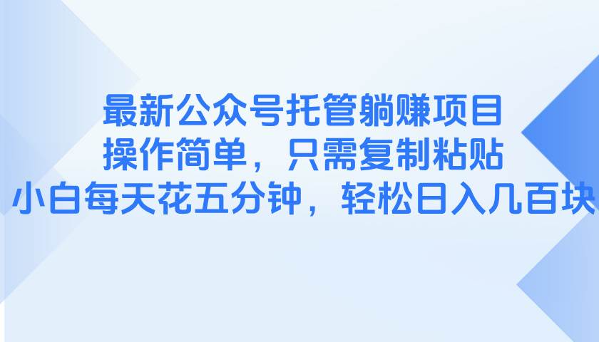 最新公众号托管躺赚项目，操作简单，只需复制粘贴，小白每天花五分钟，…宝哥轻创业_网络项目库_分享创业资讯_最新网创免费网络项目资源宝哥网创资源项目库