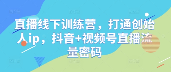 直播线下训练营，打通创始人ip，抖音+视频号直播流量密码宝哥轻创业_网络项目库_分享创业资讯_最新网创免费网络项目资源宝哥网创资源项目库