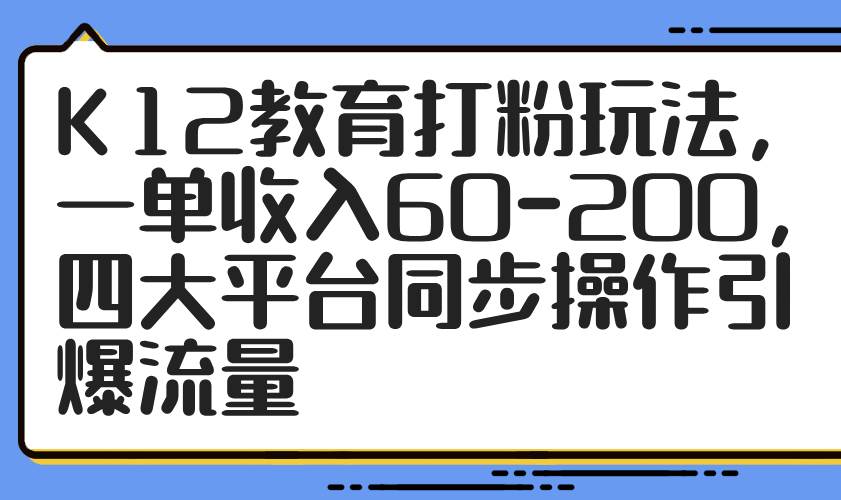 K12教育打粉玩法，一单收入60-200，四大平台同步操作引爆流量宝哥轻创业_网络项目库_分享创业资讯_最新网创免费网络项目资源宝哥网创资源项目库