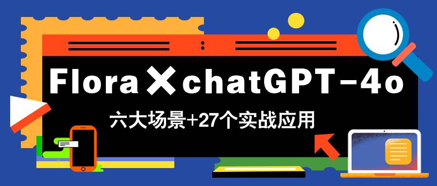 Flora×chatGPT-4o，带你玩转六大场景的27个实战应用，学完立即变现宝哥轻创业_网络项目库_分享创业资讯_最新网创免费网络项目资源宝哥网创资源项目库