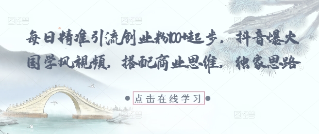 每日精准引流创业粉100+起步，抖音爆火国学风视频，搭配商业思维，独家思路宝哥轻创业_网络项目库_分享创业资讯_最新网创免费网络项目资源宝哥网创资源项目库