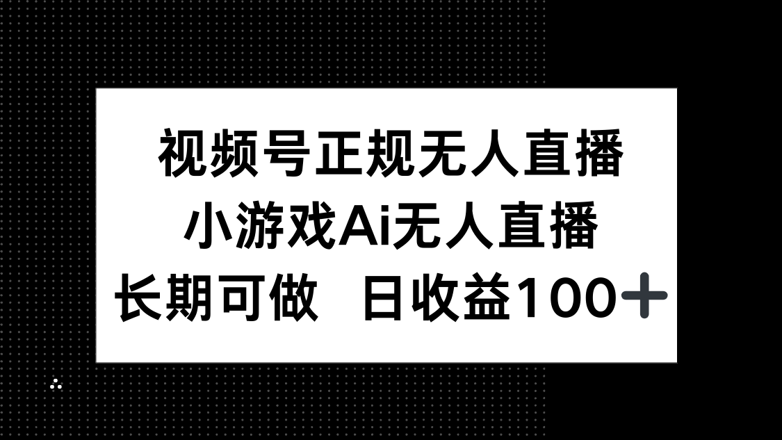 视频号正规无人直播，小游戏AI无人直播，长期可做，日收益100+宝哥轻创业_网络项目库_分享创业资讯_最新网创免费网络项目资源宝哥网创资源项目库