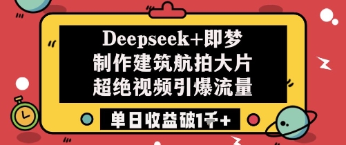 Deepseek+即梦制作建筑航拍大片超绝视频引爆流量单日收益破1k+宝哥轻创业_网络项目库_分享创业资讯_最新网创免费网络项目资源宝哥网创资源项目库