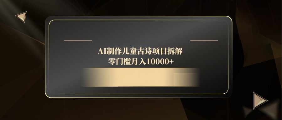 AI制作儿童古诗项目拆解，零门槛月入10000+宝哥轻创业_网络项目库_分享创业资讯_最新网创免费网络项目资源宝哥网创资源项目库