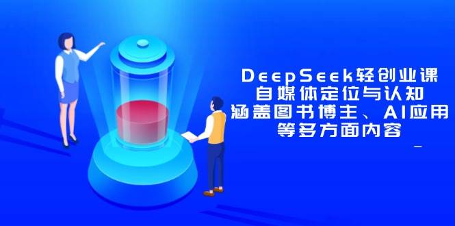 DeepSeek轻创业课：自媒体定位与认知，涵盖图书博主、AI应用等多方面内容宝哥轻创业_网络项目库_分享创业资讯_最新网创免费网络项目资源宝哥网创资源项目库