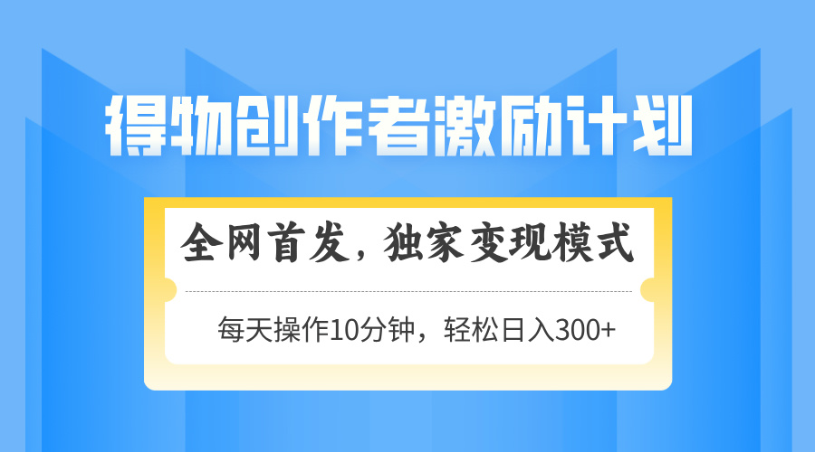 得物创作者激励，变现模式，轻松上手，日入300+可矩阵，可放大宝哥轻创业_网络项目库_分享创业资讯_最新网创免费网络项目资源宝哥网创资源项目库