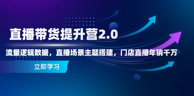 直播带货提升营2.0：流量逻辑数据，直播场景主题搭建，门店直播年销千万宝哥轻创业_网络项目库_分享创业资讯_最新网创免费网络项目资源宝哥网创资源项目库