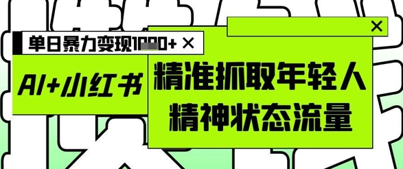 AI+小红书图文，精准抓取年轻人精神状态流量，单日暴力变现多张宝哥轻创业_网络项目库_分享创业资讯_最新网创免费网络项目资源宝哥网创资源项目库
