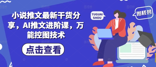 小说推文最新干货分享，AI推文进阶课，万能控图技术宝哥轻创业_网络项目库_分享创业资讯_最新网创免费网络项目资源宝哥网创资源项目库