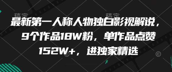最新第一人称人物独白影视解说，9个作品18W粉，单作品点赞152W+，进独家精选宝哥轻创业_网络项目库_分享创业资讯_最新网创免费网络项目资源宝哥网创资源项目库
