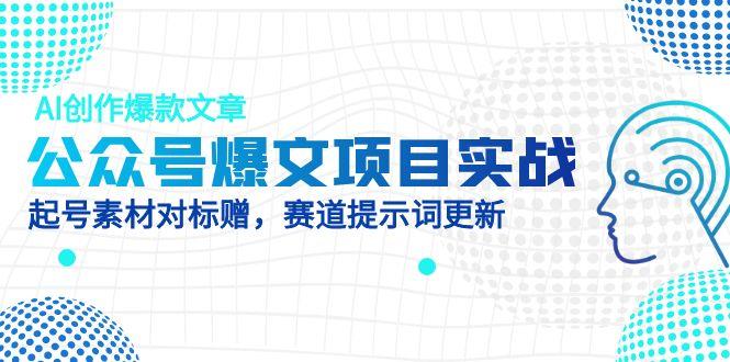 公众号爆文项目实战，AI创作爆款文章，起号素材对标赠(附赛道AI提示词宝哥轻创业_网络项目库_分享创业资讯_最新网创免费网络项目资源宝哥网创资源项目库