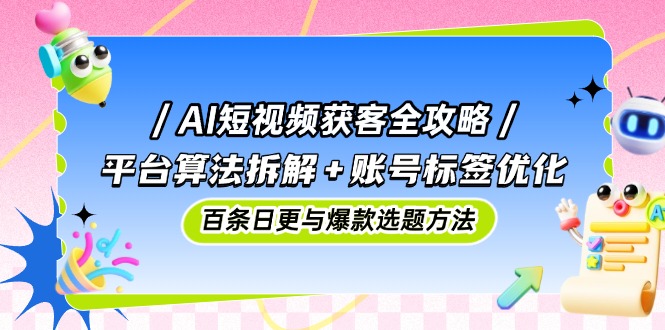 AI短视频获客全攻略：平台算法拆解+账号标签优化，百条日更与爆款选题方法宝哥轻创业_网络项目库_分享创业资讯_最新网创免费网络项目资源宝哥网创资源项目库
