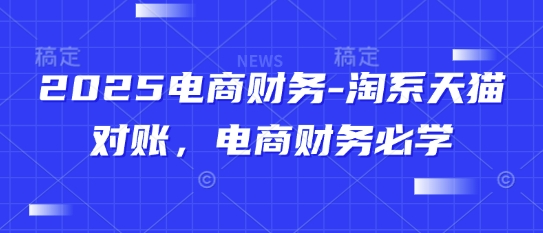 2025电商财务-淘系天猫对账，电商财务必学宝哥轻创业_网络项目库_分享创业资讯_最新网创免费网络项目资源宝哥网创资源项目库