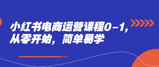 小红书电商运营课程0-1，从零开始，简单易学宝哥轻创业_网络项目库_分享创业资讯_最新网创免费网络项目资源宝哥网创资源项目库