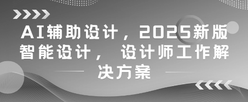 AI辅助设计，2025新版智能设计， 设计师工作解决方案宝哥轻创业_网络项目库_分享创业资讯_最新网创免费网络项目资源宝哥网创资源项目库