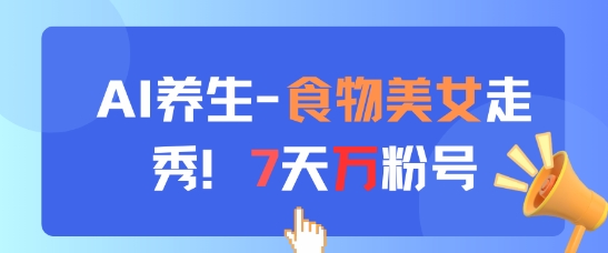 AI养生新玩法，食物美女走秀，7天万粉号宝哥轻创业_网络项目库_分享创业资讯_最新网创免费网络项目资源宝哥网创资源项目库