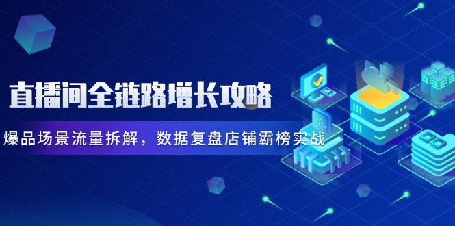 直播间全链路增长攻略，爆品场景流量拆解，数据复盘店铺霸榜实战宝哥轻创业_网络项目库_分享创业资讯_最新网创免费网络项目资源宝哥网创资源项目库