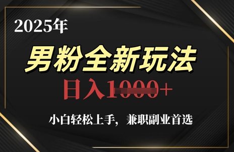 2025年男粉全新玩法，小白轻松上手，兼职副业首选，轻轻松松日入1k+宝哥轻创业_网络项目库_分享创业资讯_最新网创免费网络项目资源宝哥网创资源项目库