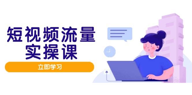 短视频流量实战班，人设打造内容优化，矩阵投放管控有序，助力流量变现路宝哥轻创业_网络项目库_分享创业资讯_最新网创免费网络项目资源宝哥网创资源项目库